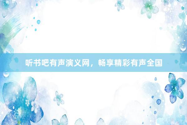 听书吧有声演义网,畅享精彩有声全国